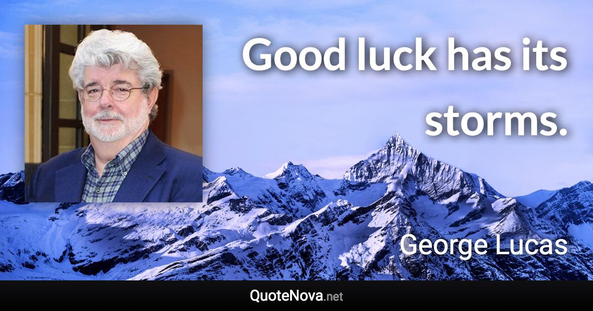 Good luck has its storms. - George Lucas quote