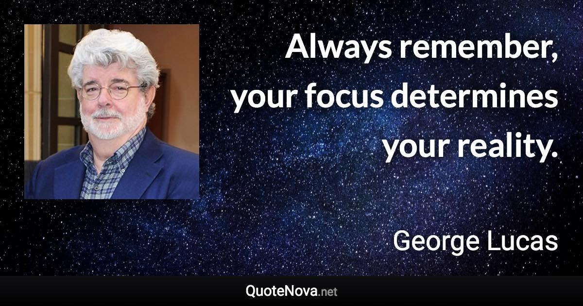 Always remember, your focus determines your reality. - George Lucas quote