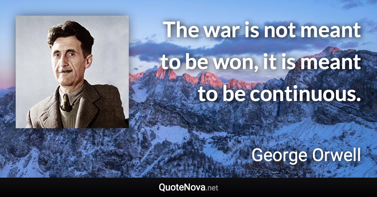 The war is not meant to be won, it is meant to be continuous. - George Orwell quote