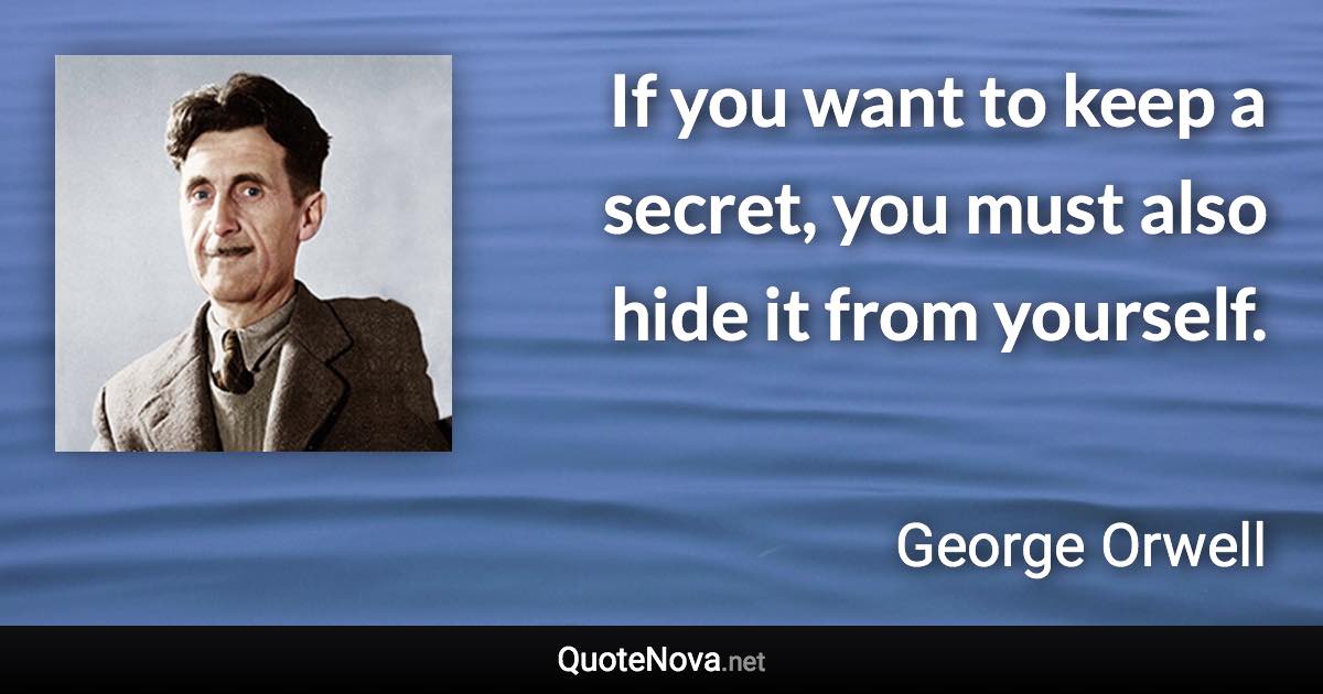 If you want to keep a secret, you must also hide it from yourself. - George Orwell quote