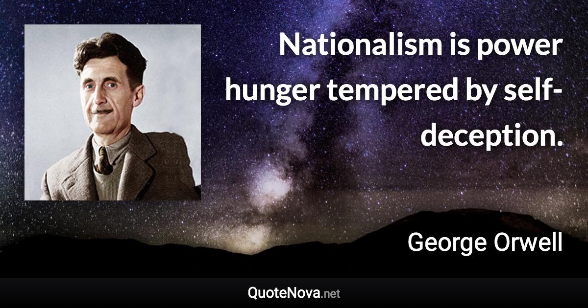 Nationalism is power hunger tempered by self-deception. - George Orwell quote