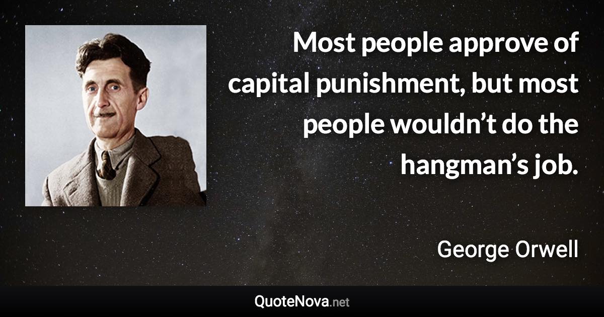 Most people approve of capital punishment, but most people wouldn’t do the hangman’s job. - George Orwell quote