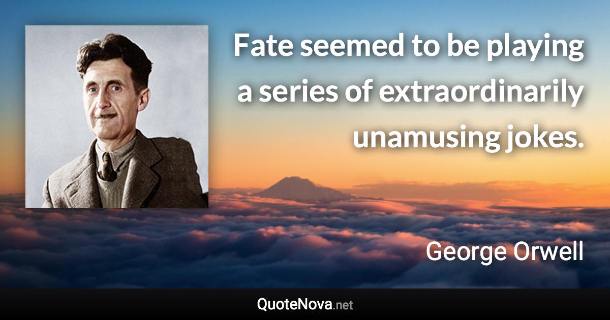 Fate seemed to be playing a series of extraordinarily unamusing jokes. - George Orwell quote