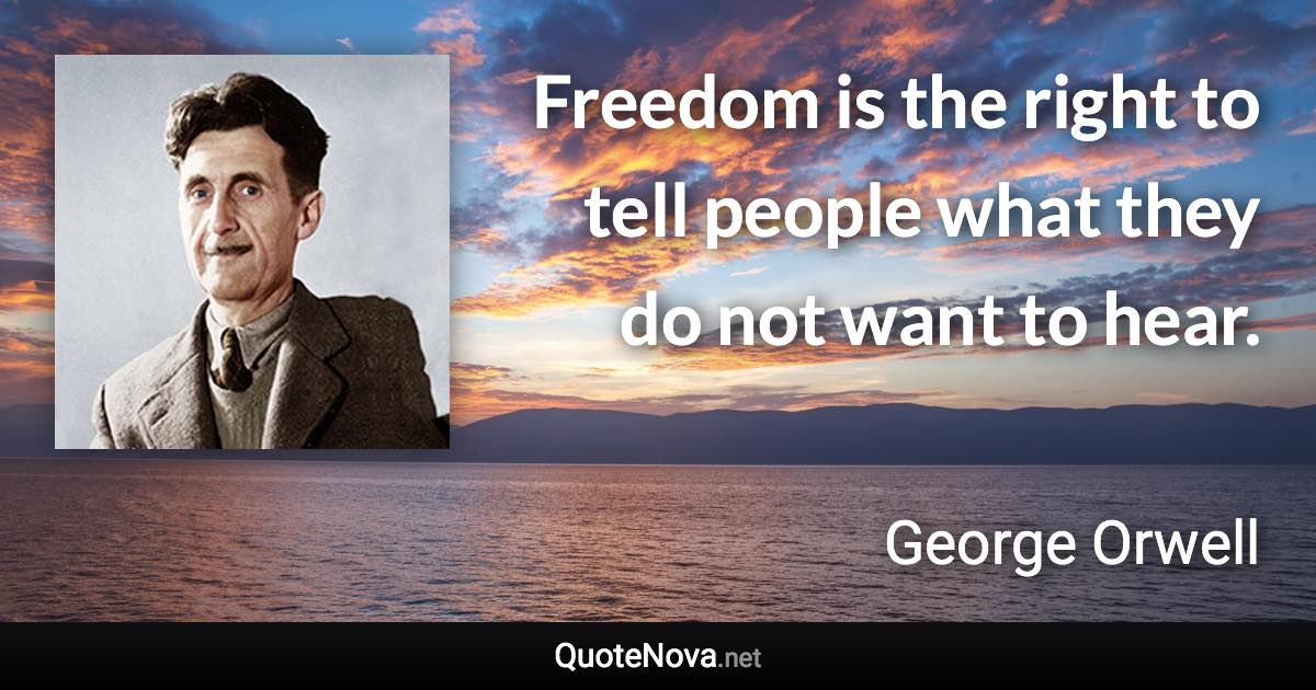 Freedom is the right to tell people what they do not want to hear. - George Orwell quote