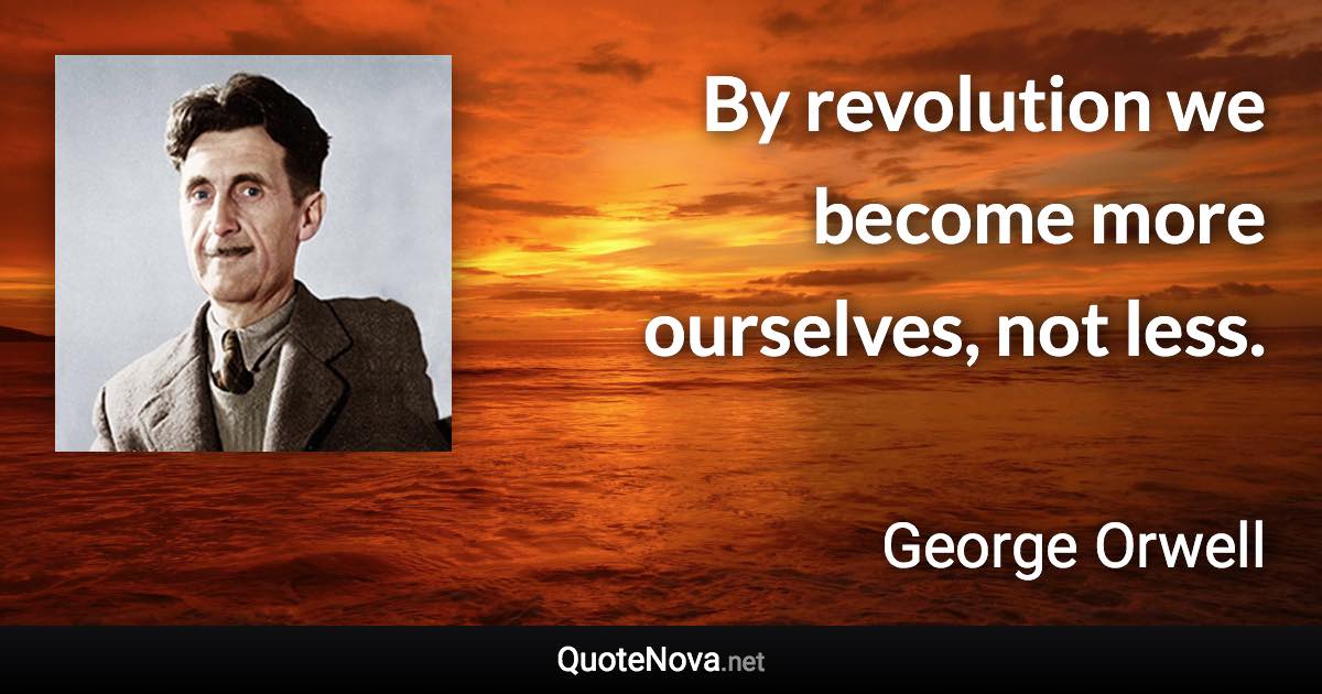 By revolution we become more ourselves, not less. - George Orwell quote