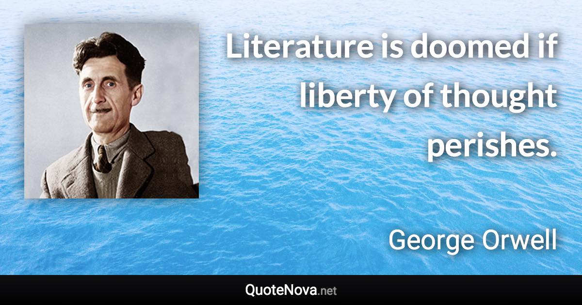 Literature is doomed if liberty of thought perishes. - George Orwell quote