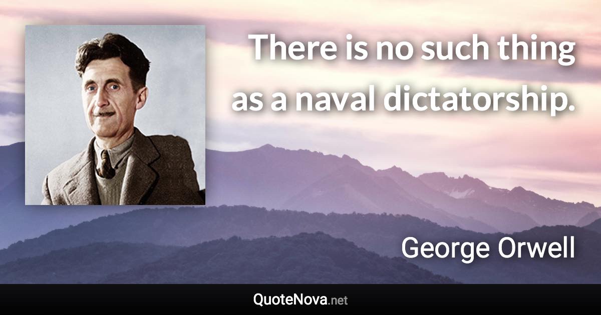 There is no such thing as a naval dictatorship. - George Orwell quote