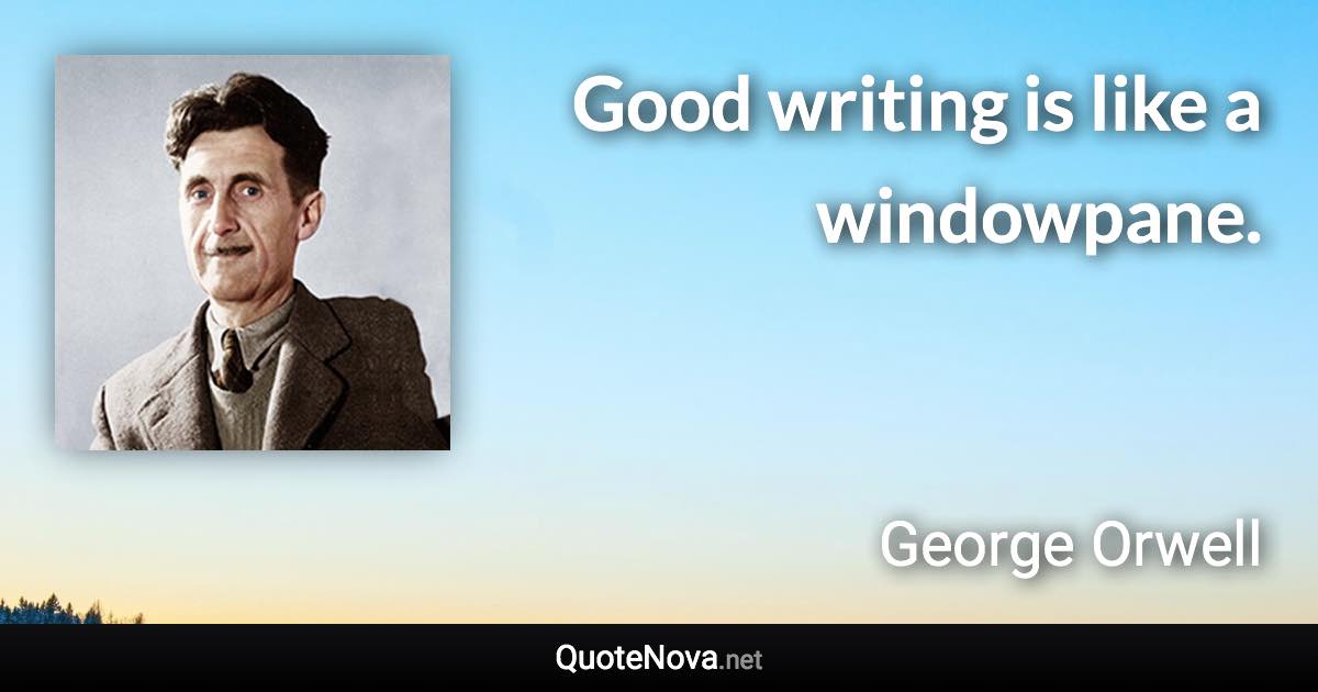 Good writing is like a windowpane. - George Orwell quote