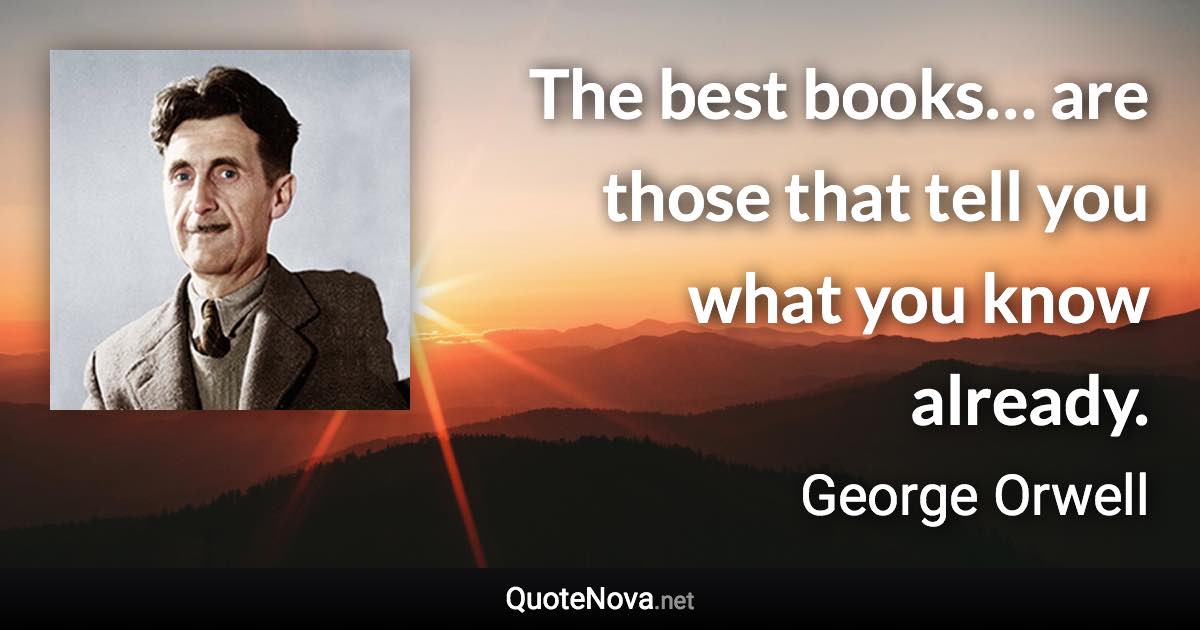 The best books… are those that tell you what you know already. - George Orwell quote