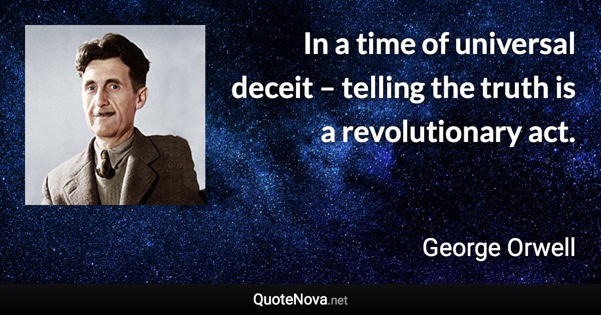 In a time of universal deceit – telling the truth is a revolutionary act. - George Orwell quote
