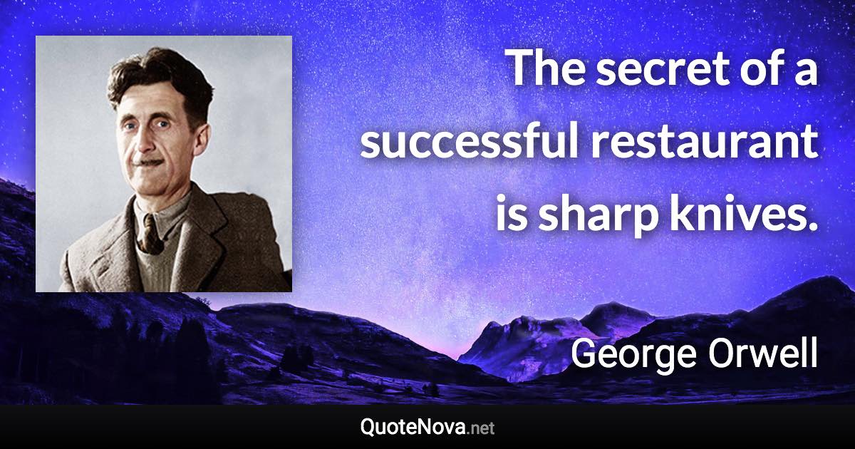 The secret of a successful restaurant is sharp knives. - George Orwell quote