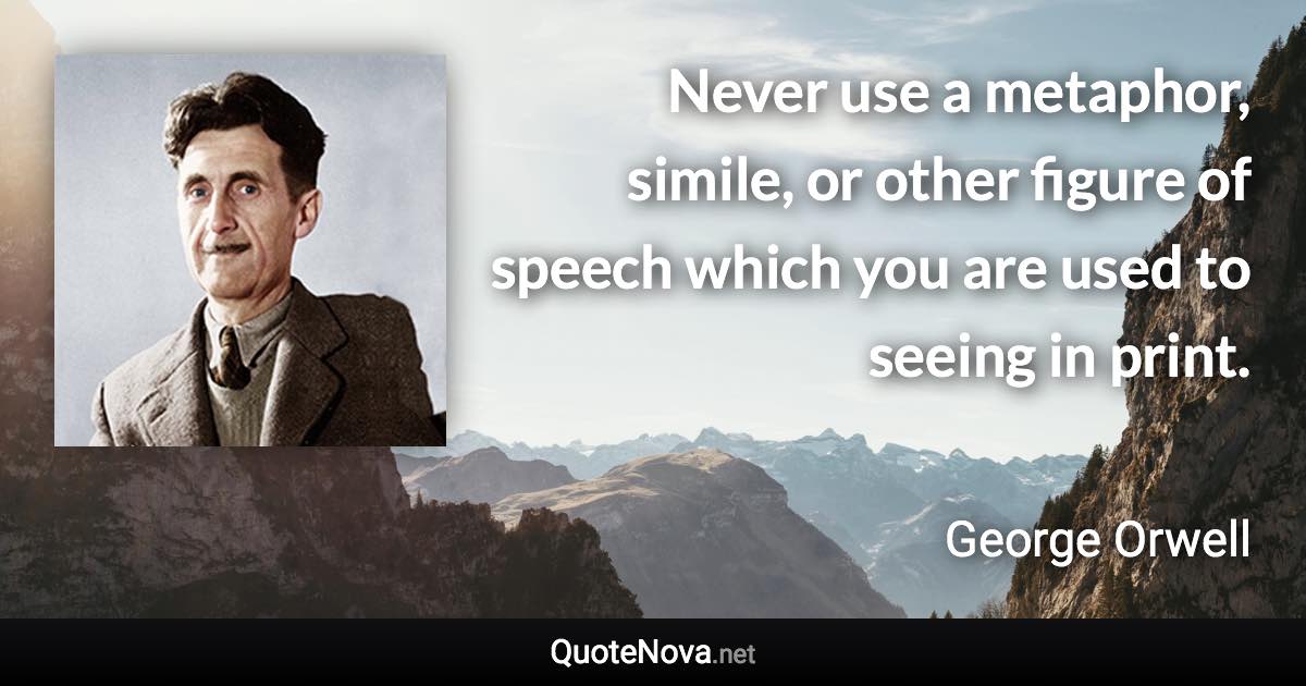 Never use a metaphor, simile, or other figure of speech which you are used to seeing in print. - George Orwell quote