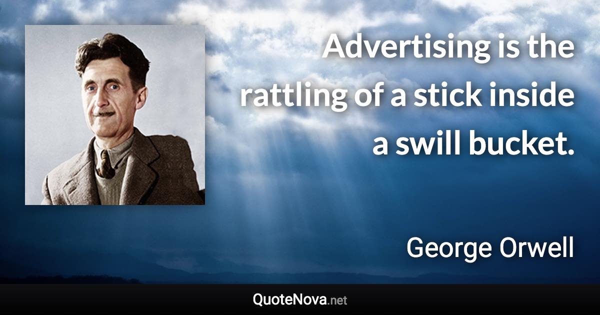 Advertising is the rattling of a stick inside a swill bucket. - George Orwell quote