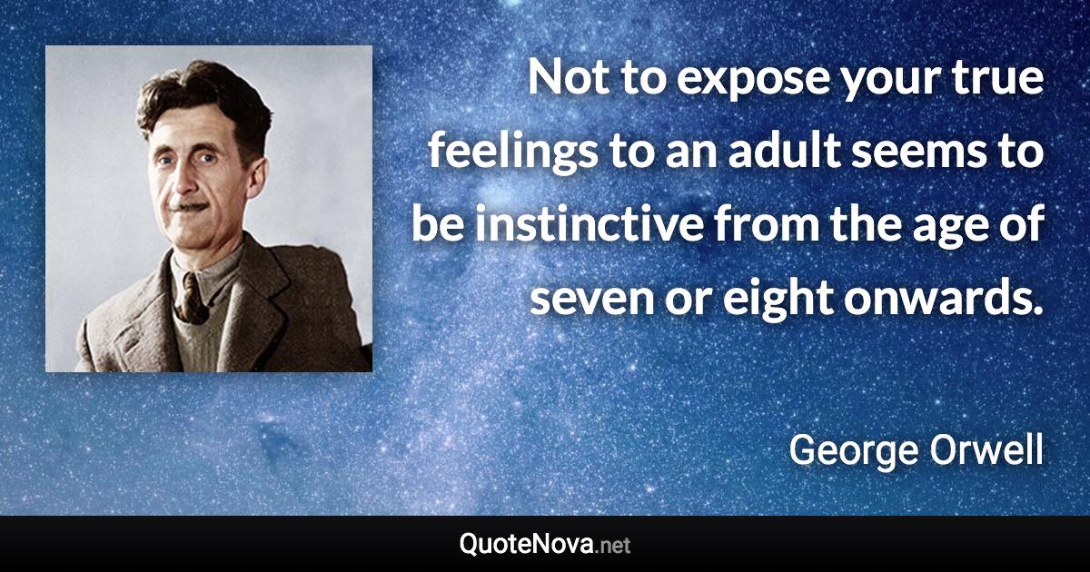 Not to expose your true feelings to an adult seems to be instinctive from the age of seven or eight onwards. - George Orwell quote