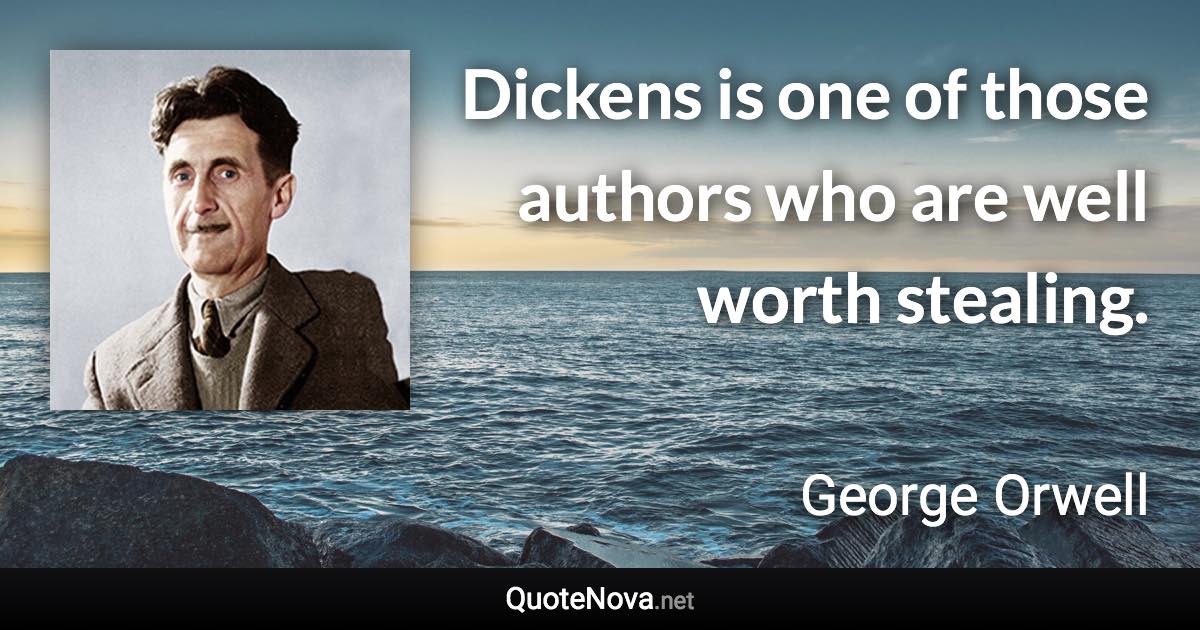 Dickens is one of those authors who are well worth stealing. - George Orwell quote