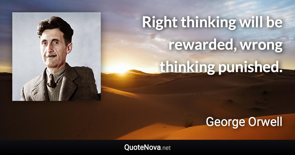 Right thinking will be rewarded, wrong thinking punished. - George Orwell quote