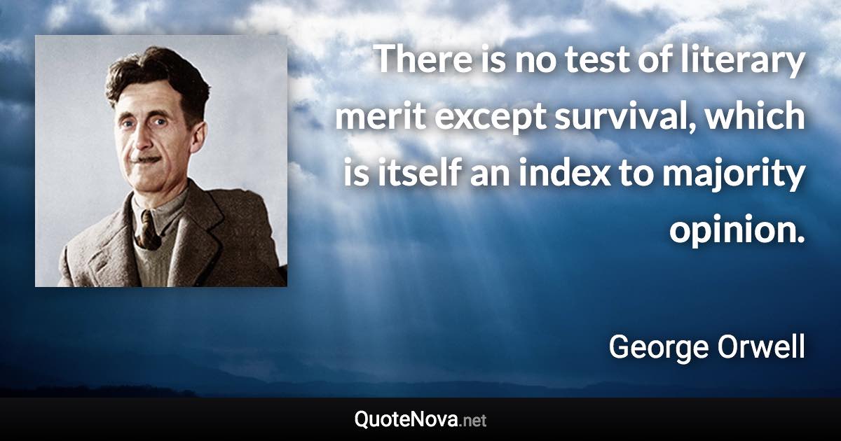 There is no test of literary merit except survival, which is itself an index to majority opinion. - George Orwell quote