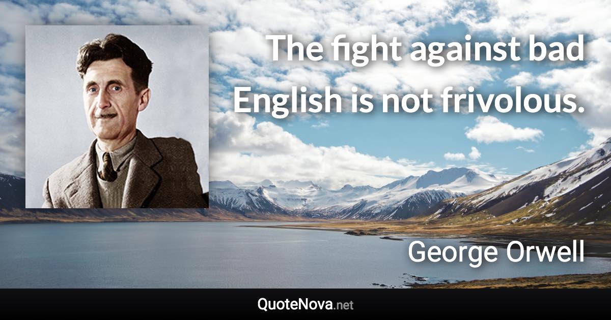 The fight against bad English is not frivolous. - George Orwell quote