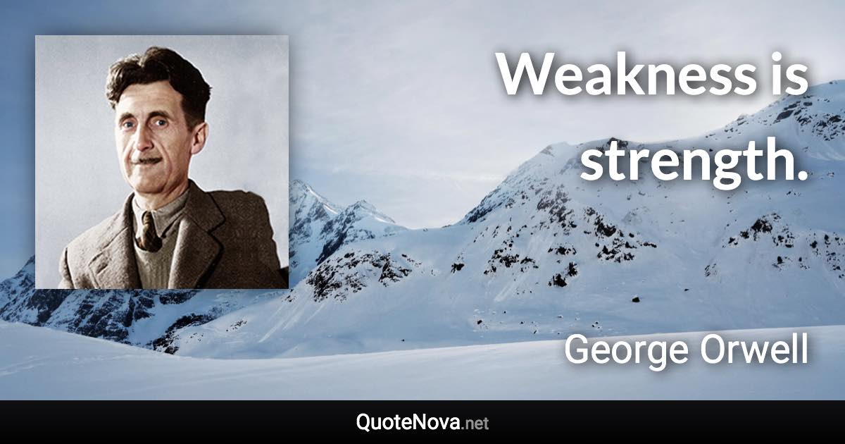 Weakness is strength. - George Orwell quote