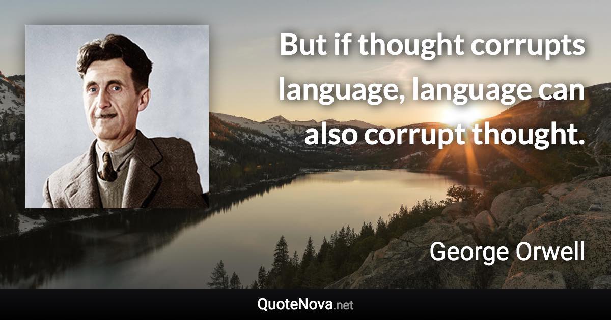 But if thought corrupts language, language can also corrupt thought. - George Orwell quote