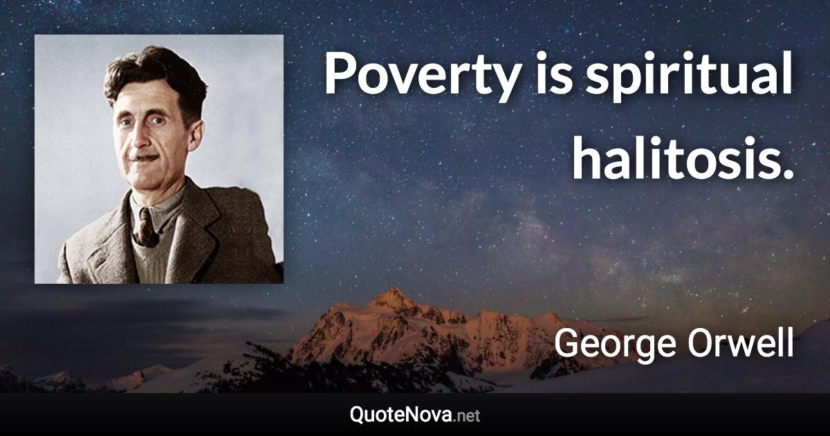 Poverty is spiritual halitosis. - George Orwell quote