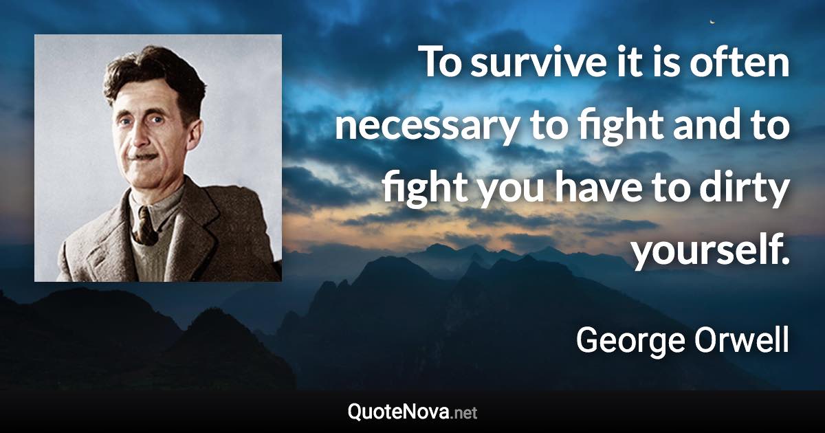 To survive it is often necessary to fight and to fight you have to dirty yourself. - George Orwell quote