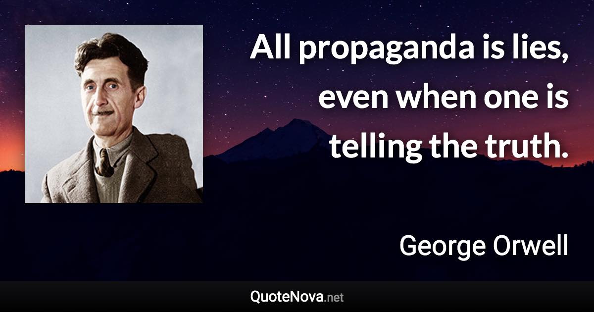 All propaganda is lies, even when one is telling the truth. - George Orwell quote