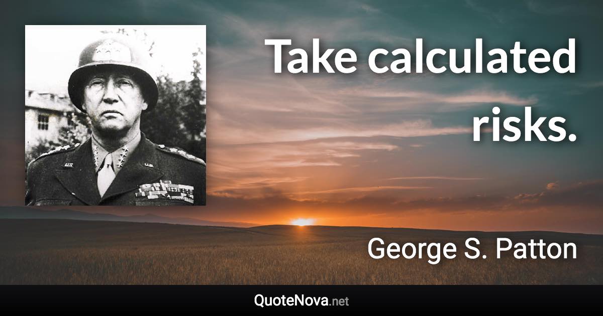 Take calculated risks. - George S. Patton quote