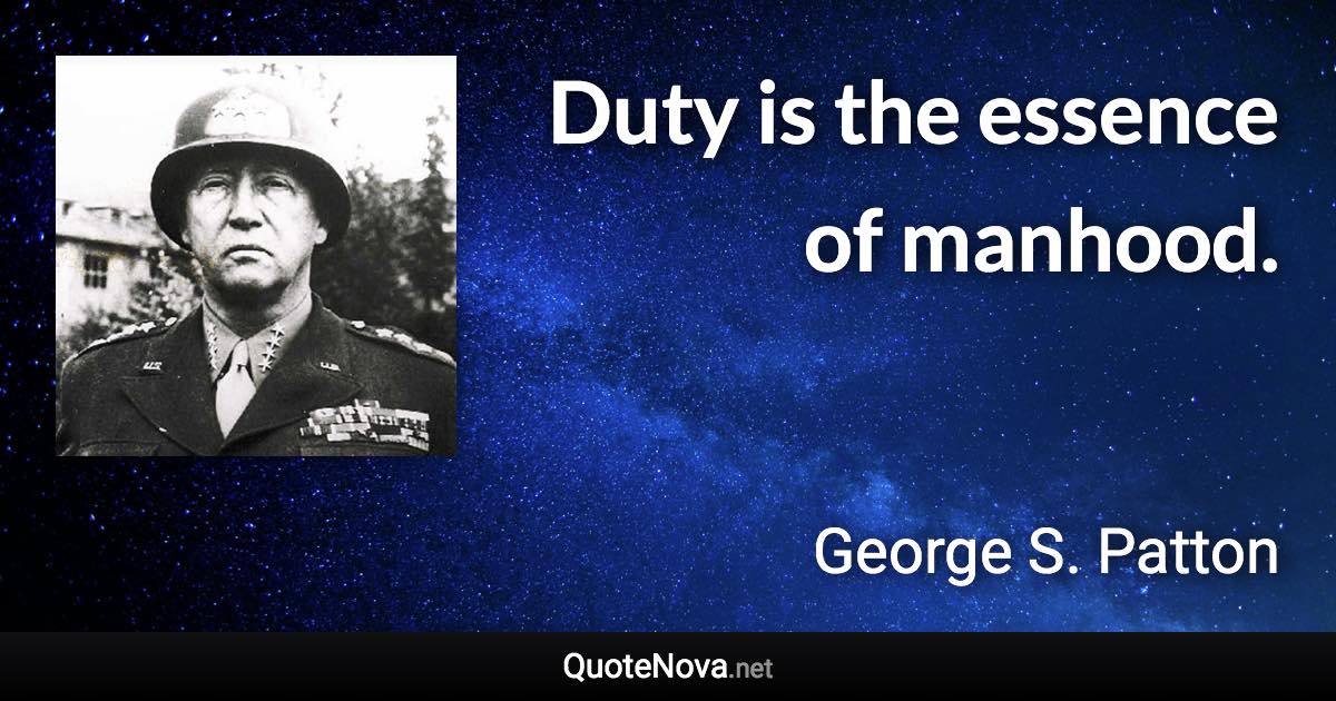 Duty is the essence of manhood. - George S. Patton quote