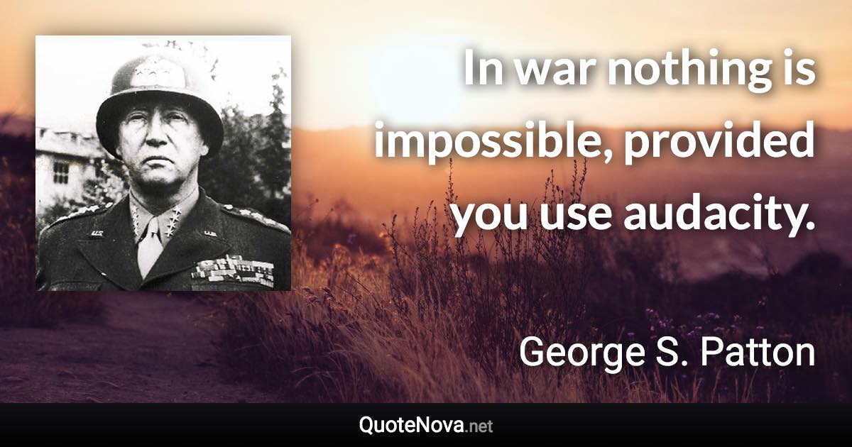 In war nothing is impossible, provided you use audacity. - George S. Patton quote