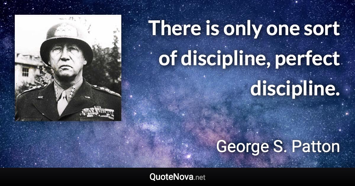 There is only one sort of discipline, perfect discipline. - George S. Patton quote