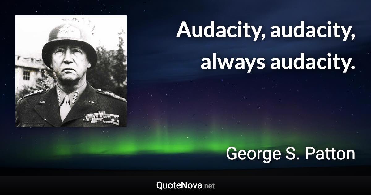 Audacity, audacity, always audacity. - George S. Patton quote