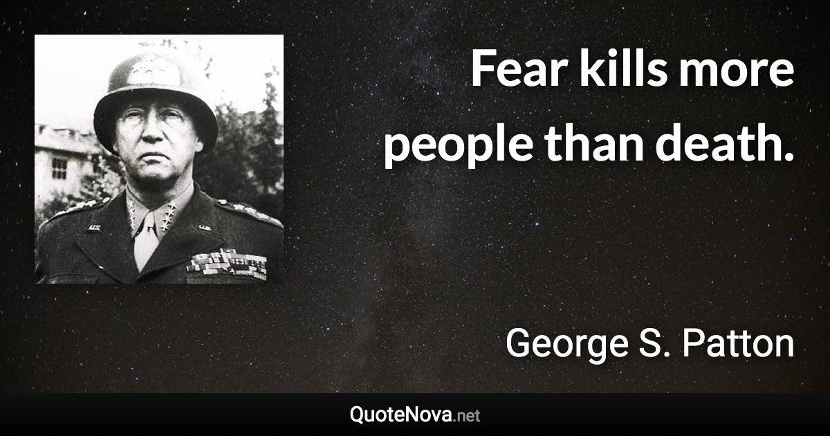 Fear kills more people than death. - George S. Patton quote