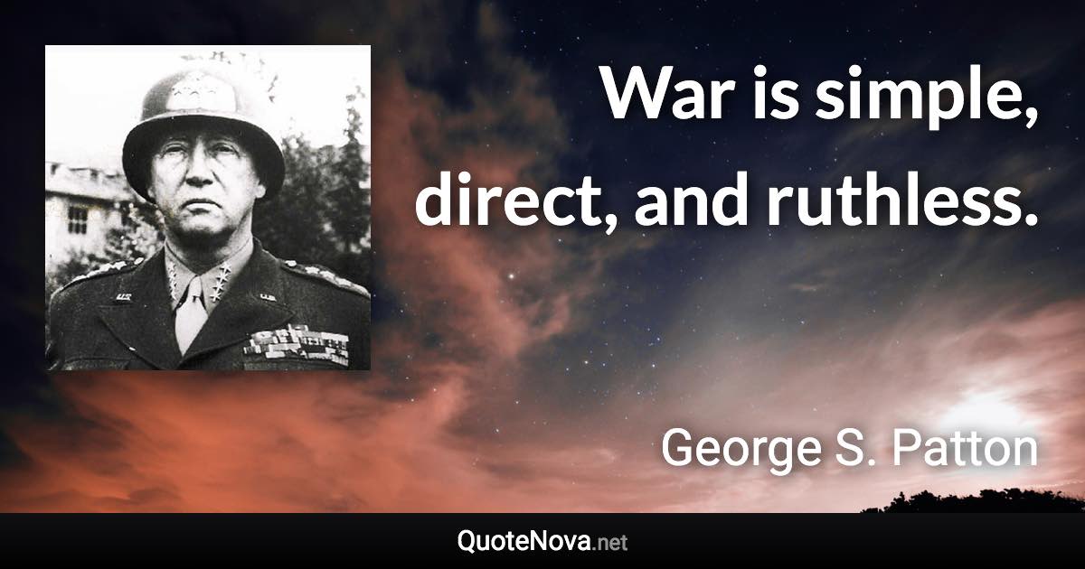 War is simple, direct, and ruthless. - George S. Patton quote