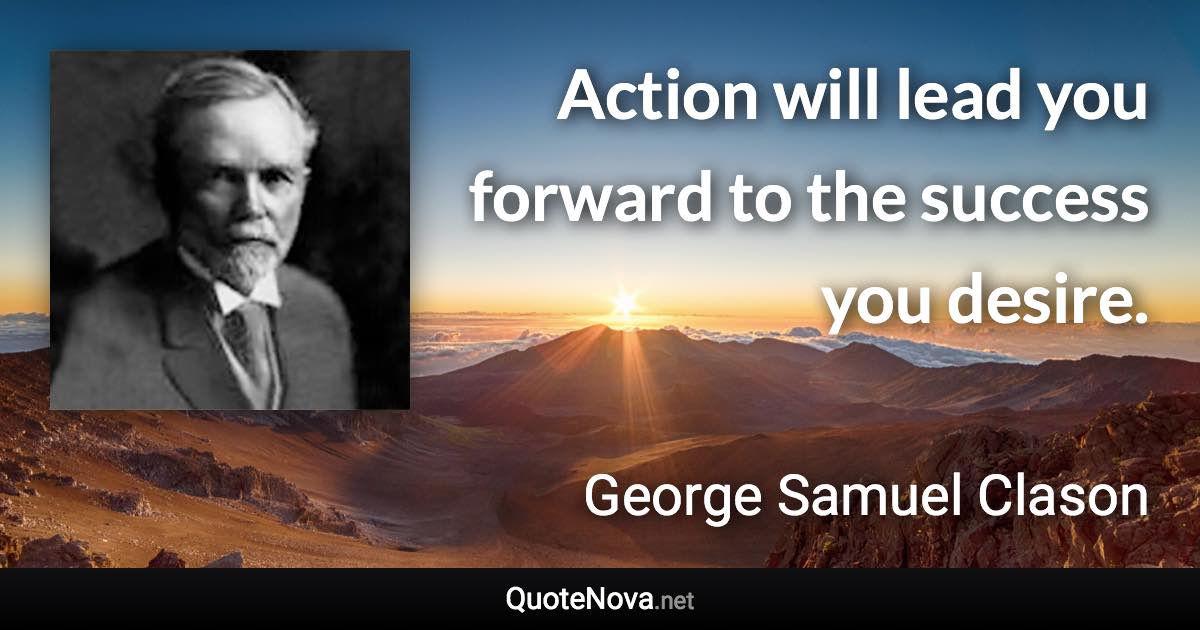 Action will lead you forward to the success you desire. - George Samuel Clason quote