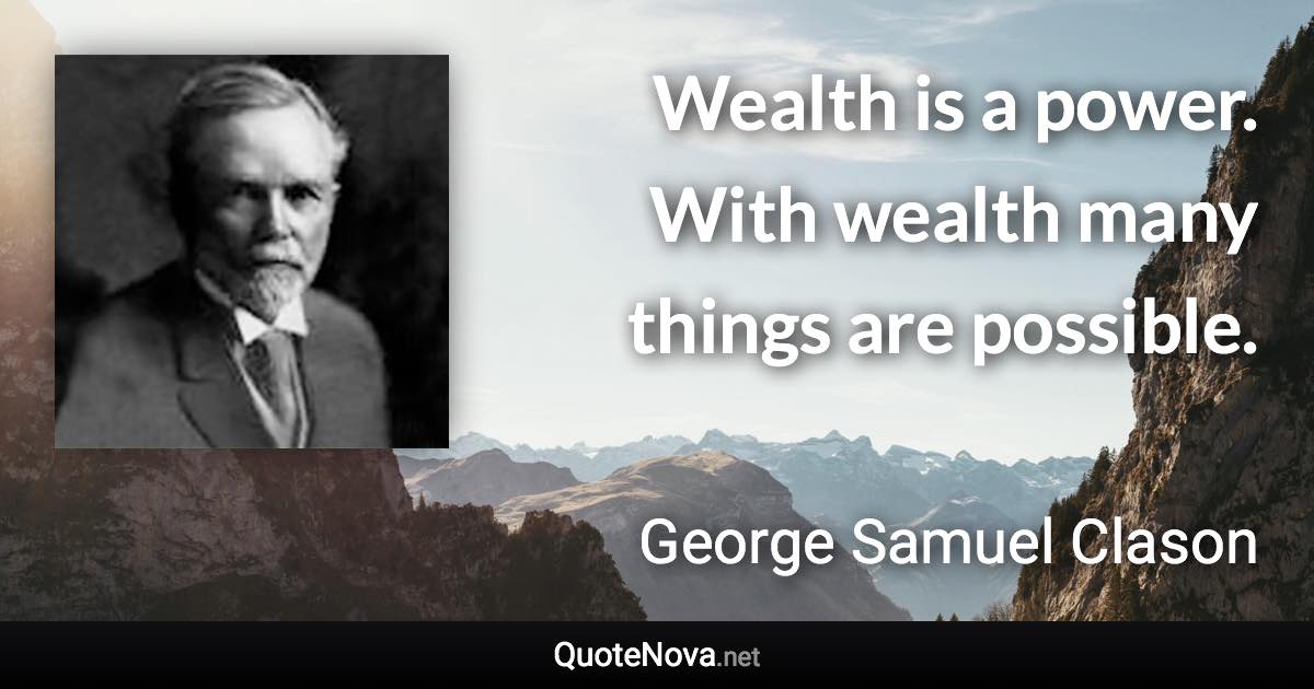 Wealth is a power. With wealth many things are possible. - George Samuel Clason quote