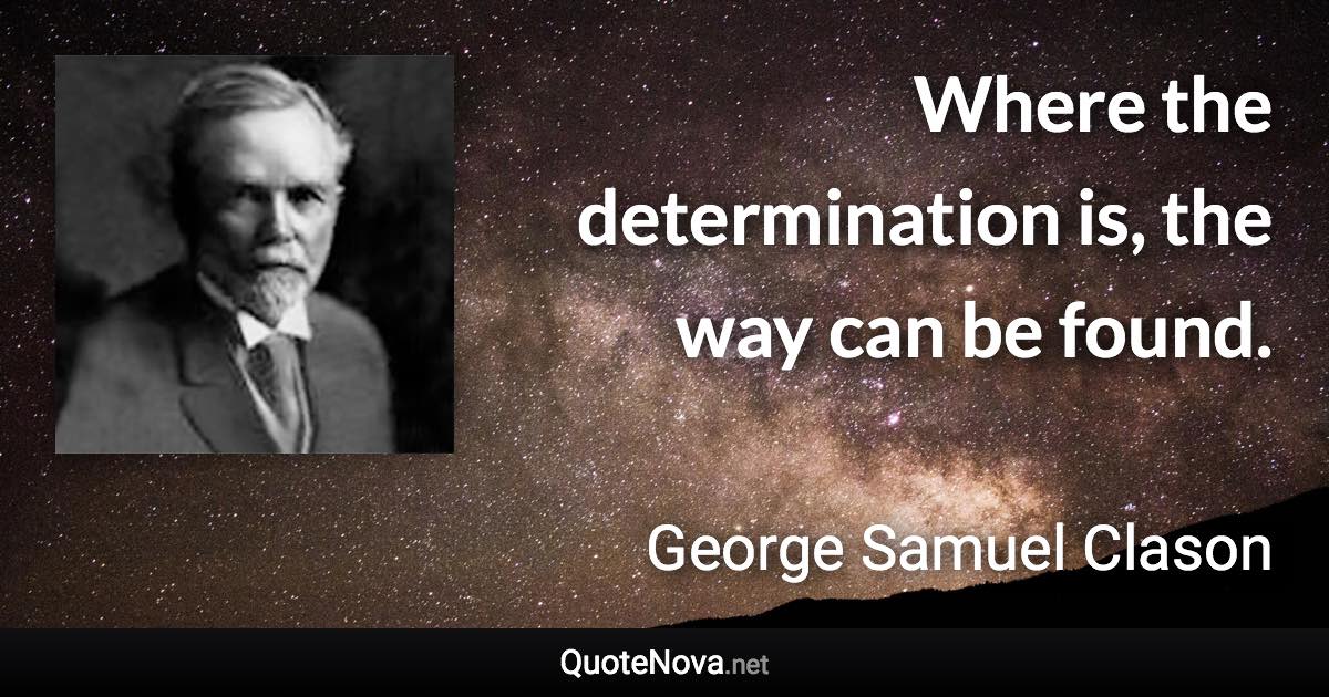 Where the determination is, the way can be found. - George Samuel Clason quote