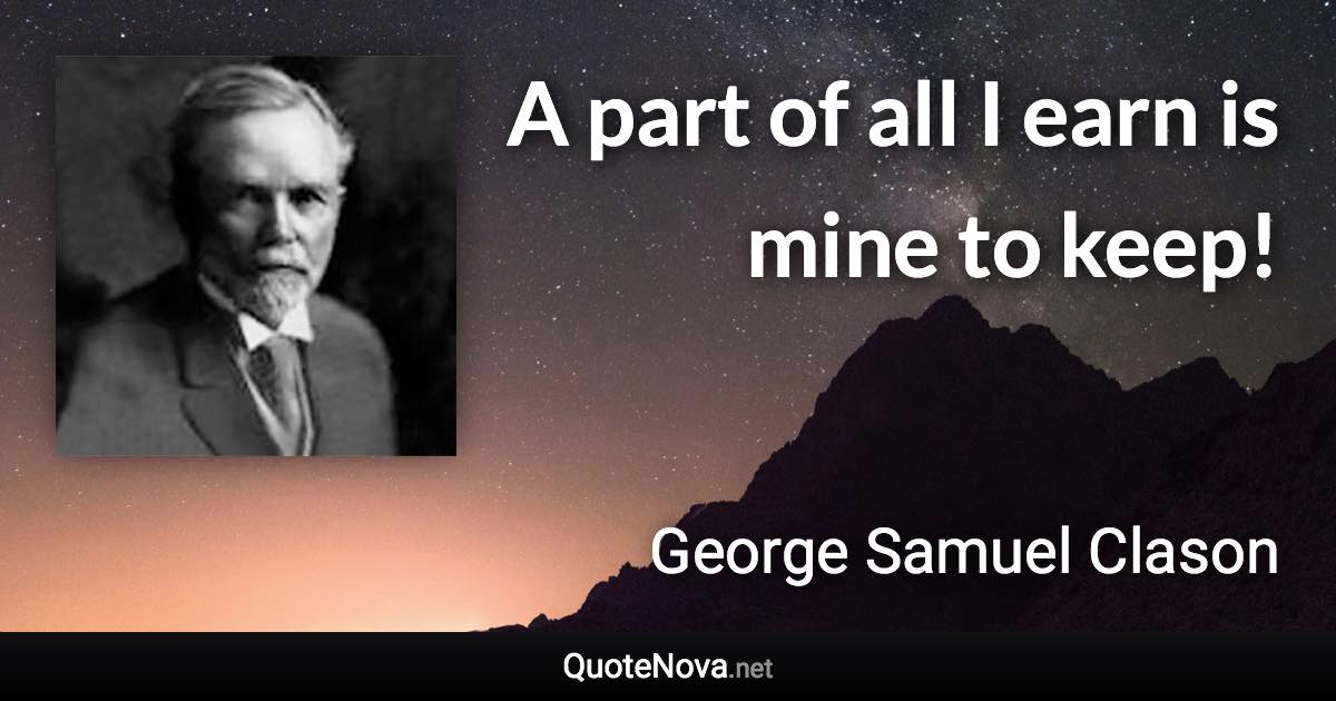 A part of all I earn is mine to keep! - George Samuel Clason quote