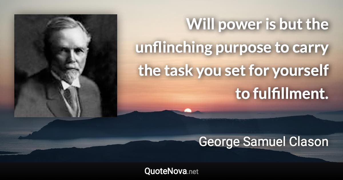 Will power is but the unflinching purpose to carry the task you set for yourself to fulfillment. - George Samuel Clason quote