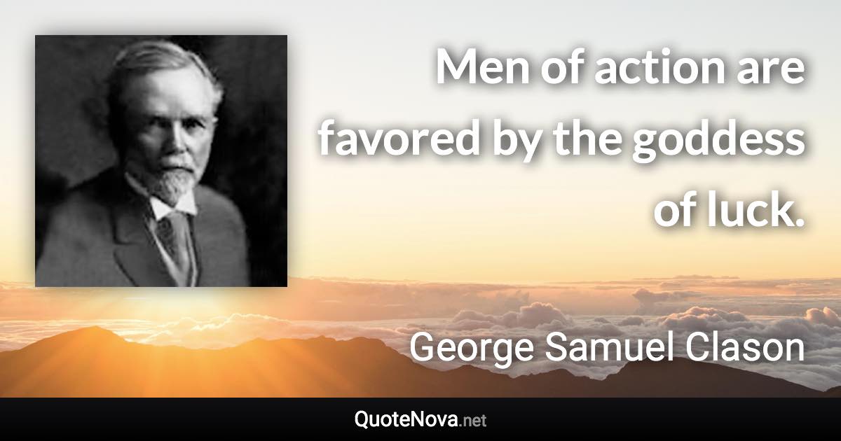 Men of action are favored by the goddess of luck. - George Samuel Clason quote