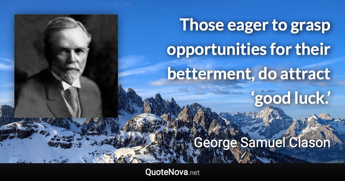 Those eager to grasp opportunities for their betterment, do attract ‘good luck.’ - George Samuel Clason quote