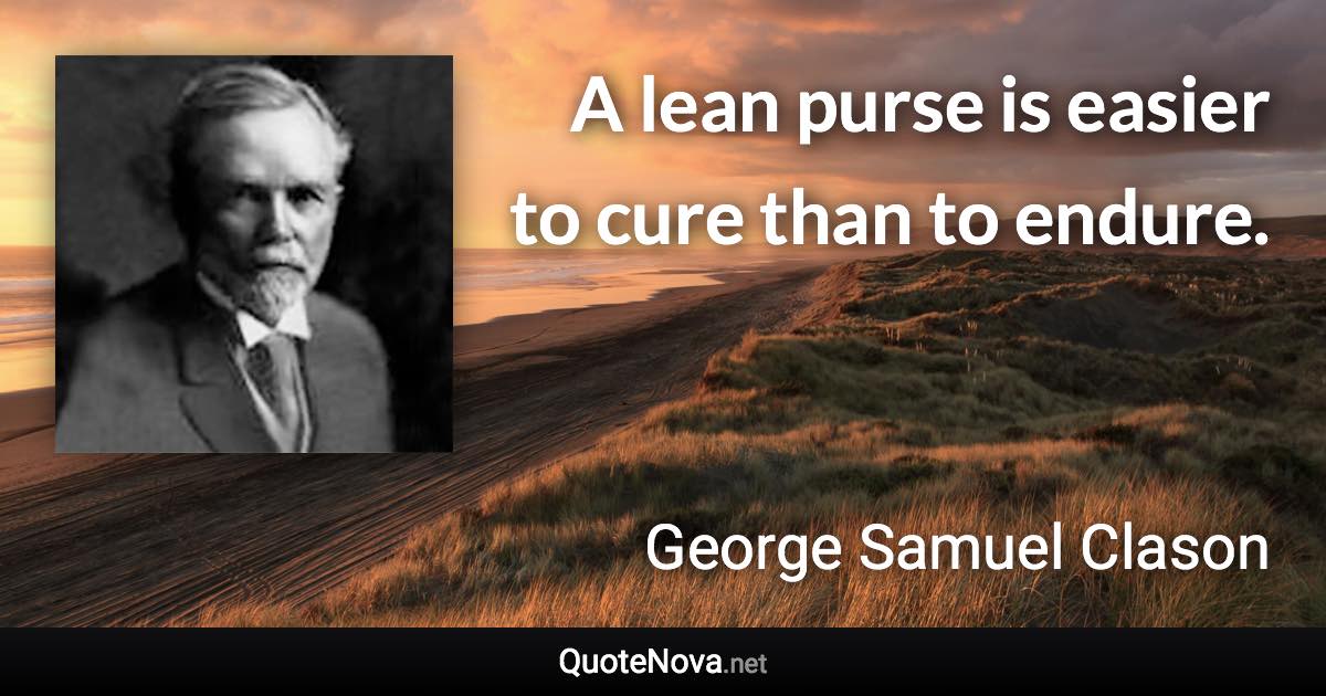 A lean purse is easier to cure than to endure. - George Samuel Clason quote