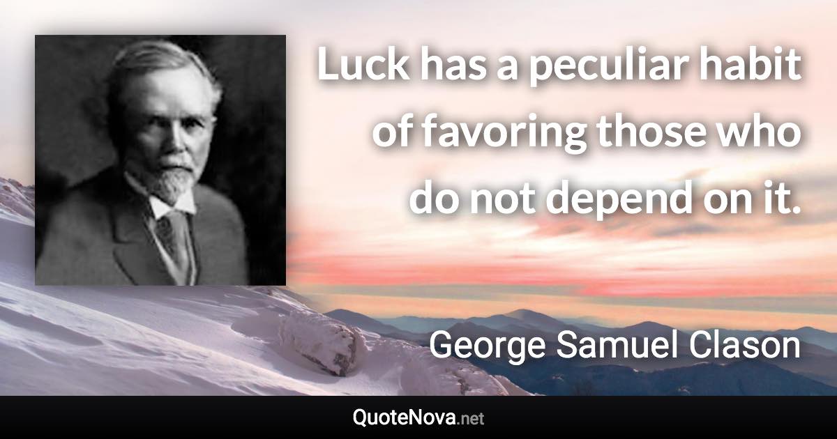 Luck has a peculiar habit of favoring those who do not depend on it. - George Samuel Clason quote