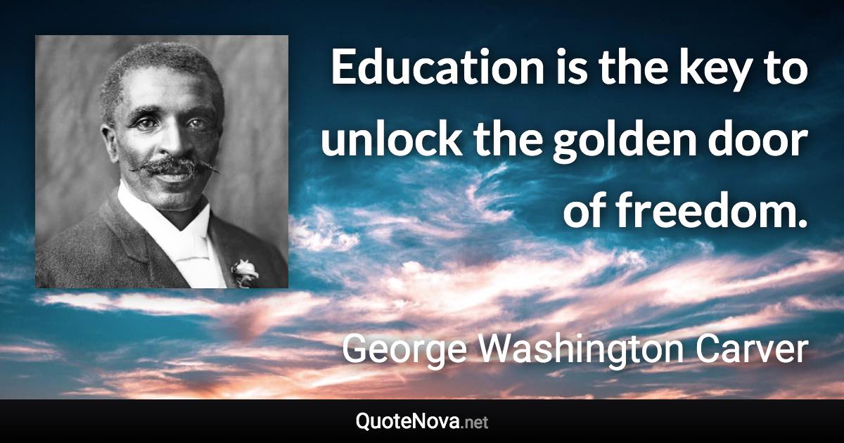 Education is the key to unlock the golden door of freedom. - George Washington Carver quote