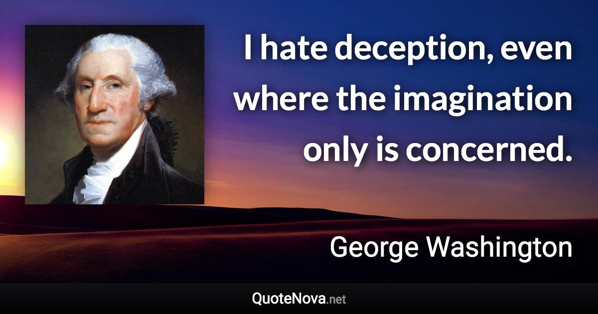 I hate deception, even where the imagination only is concerned. - George Washington quote