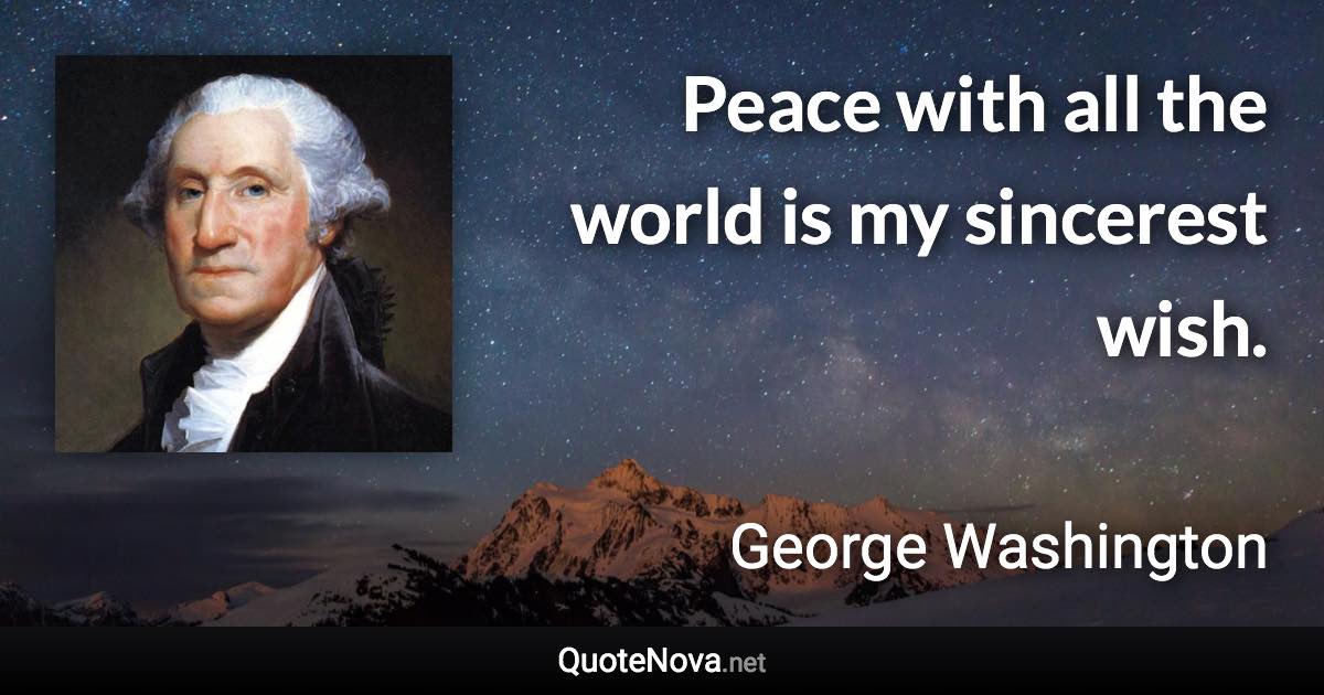 Peace with all the world is my sincerest wish. - George Washington quote