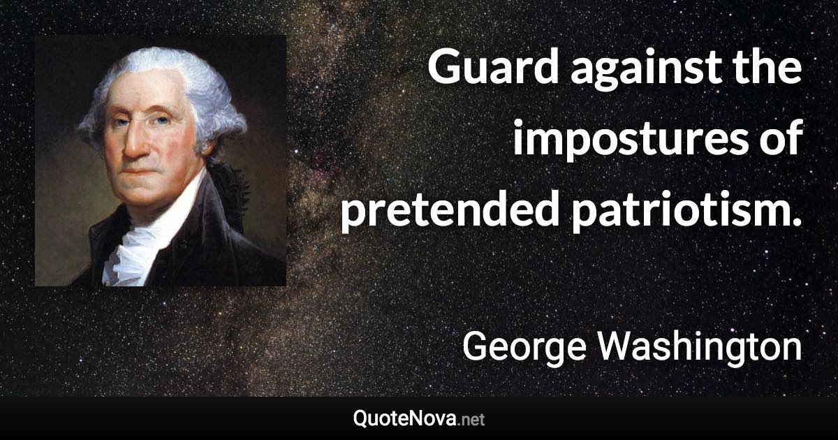 Guard against the impostures of pretended patriotism. - George Washington quote