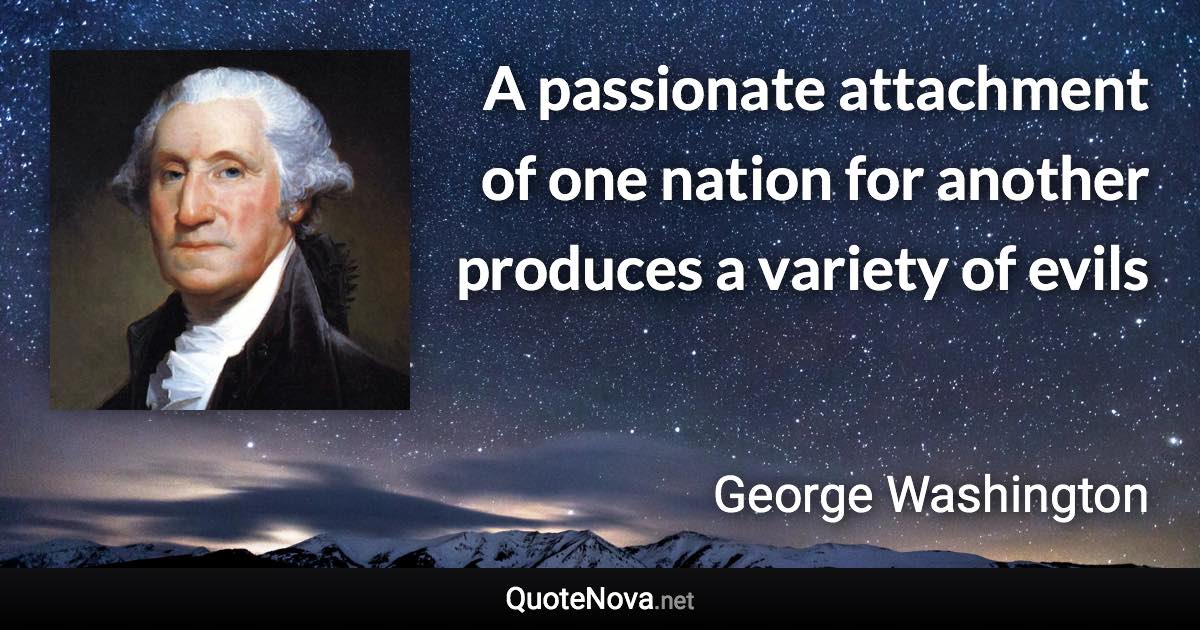 A passionate attachment of one nation for another produces a variety of evils - George Washington quote