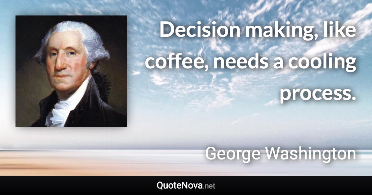 Decision making, like coffee, needs a cooling process. - George Washington quote