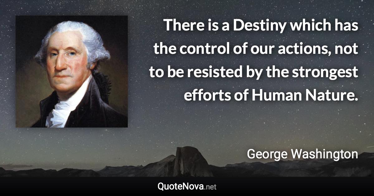 There is a Destiny which has the control of our actions, not to be resisted by the strongest efforts of Human Nature. - George Washington quote